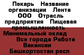 Пекарь › Название организации ­ Лента, ООО › Отрасль предприятия ­ Пищевая промышленность › Минимальный оклад ­ 32 000 - Все города Работа » Вакансии   . Башкортостан респ.,Нефтекамск г.